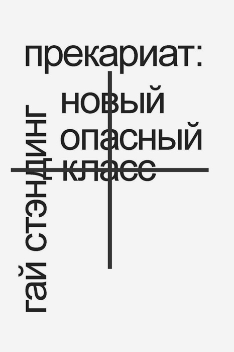 Гай Стэндинг «Прекариат: новый опасный класс» Злободневное исследование английского социолога разжевывает свежее и важное понятие прекариата, то есть