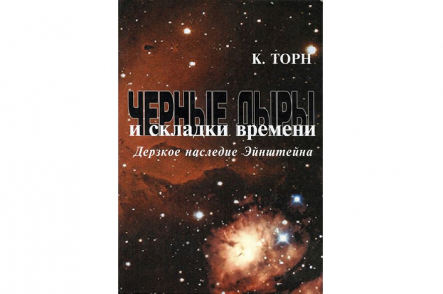 Кип Торн «Черные дыры и складки времени. Дерзкое наследие Эйнштейна» Имя прославленного американского физика и астронома, одного из главных в мире