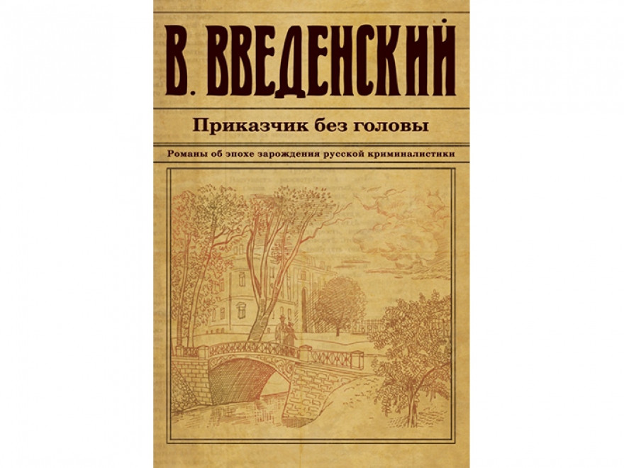 Валерий Введенский «Приказчик без головы» В Петербурге 1860-х орудует убийца: в Неве обнаружен обезглавленный труп приказчика. За дело берется молодой