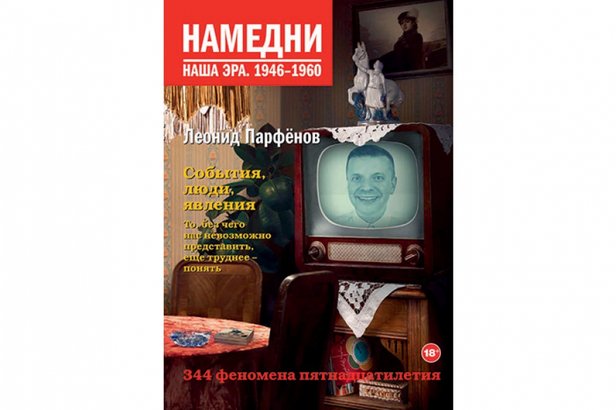 Леонид Парфенов «Намедни. Наша эра. 1946-1960» «Нулевой» том знаменитой серии телеведущего, продюсера и культуртрегера. Полтора послевоенных