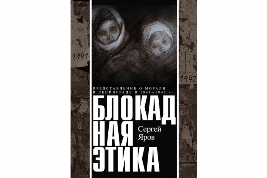 Сергей Яров «Блокадная этика» Книга о морали и правилах общежития, которые сохранялись или разрушались в блокадном Ленинграде. Автор пишет в