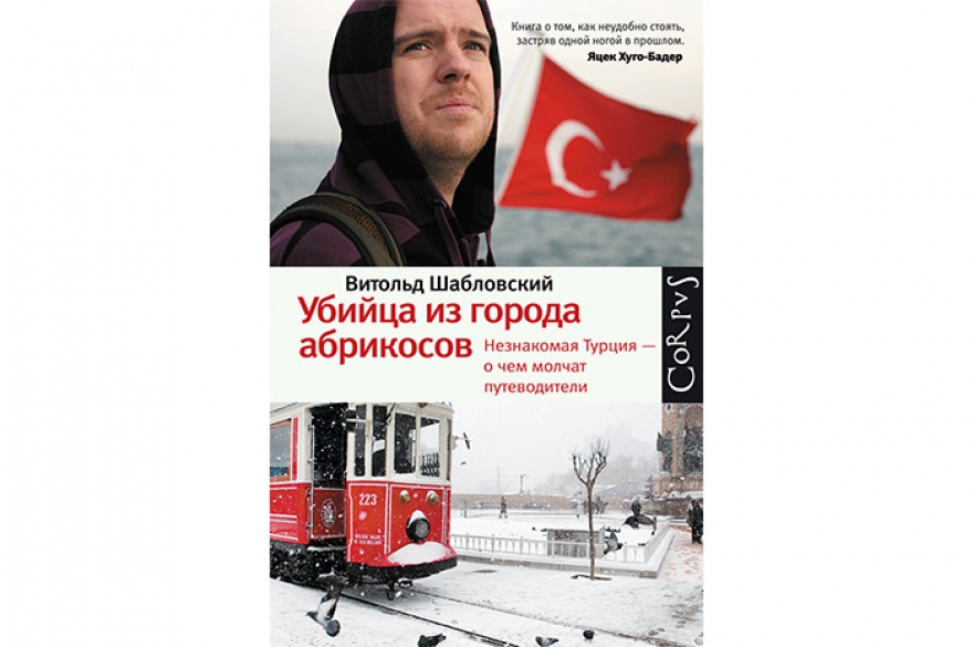 Лучший травелог Витольд Шабловский «Убийца из города абрикосов» Польский репортер составил путеводитель по Турции — абсолютно непарадный и далекий от